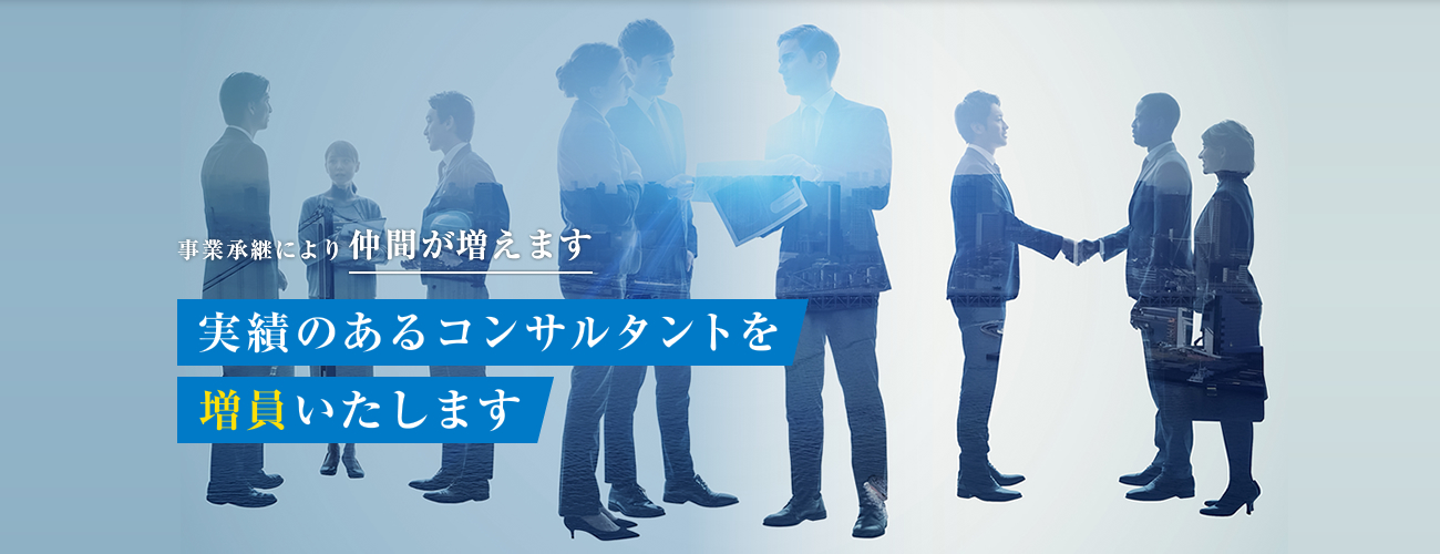 事業承継により仲間が増えます。実績のあるコンサルタントを増員いたします